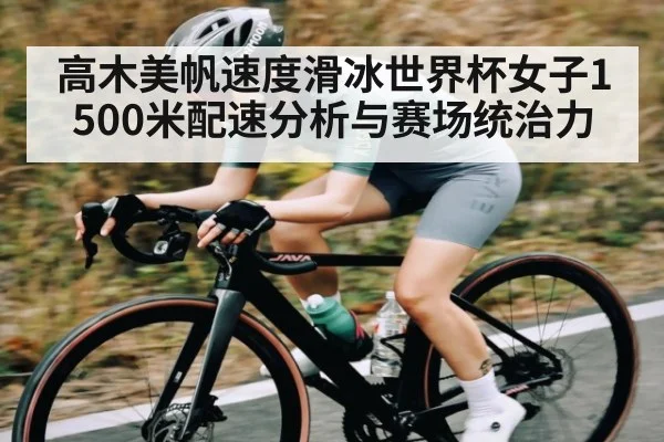 高木美帆速度滑冰世界杯女子1500米配速分析与赛场统治力